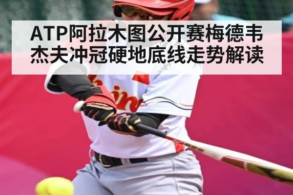 ATP阿拉木图公开赛梅德韦杰夫冲冠硬地底线走势解读