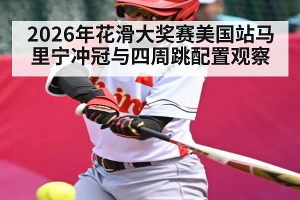 2026年花滑大奖赛美国站马里宁冲冠与四周跳配置观察