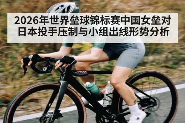 2026年世界垒球锦标赛中国女垒对日本投手压制与小组出线形势分析